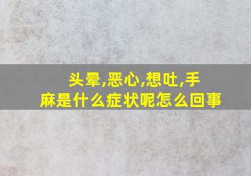 头晕,恶心,想吐,手麻是什么症状呢怎么回事