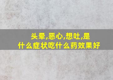 头晕,恶心,想吐,是什么症状吃什么药效果好