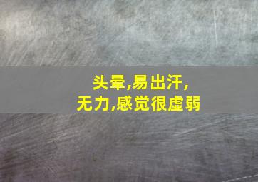 头晕,易出汗,无力,感觉很虚弱