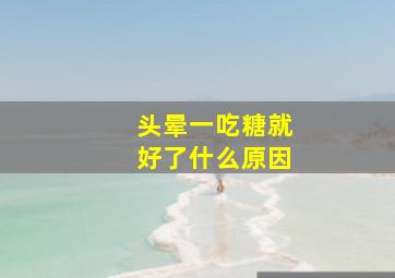 头晕一吃糖就好了什么原因