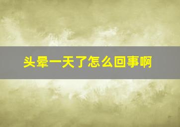 头晕一天了怎么回事啊