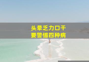 头晕乏力口干要警惕四种病