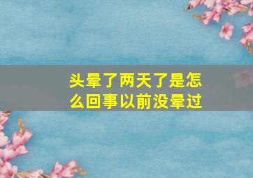 头晕了两天了是怎么回事以前没晕过