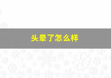 头晕了怎么样