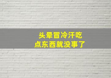 头晕冒冷汗吃点东西就没事了