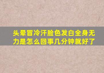 头晕冒冷汗脸色发白全身无力是怎么回事几分钟就好了