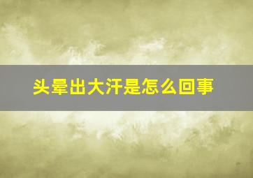 头晕出大汗是怎么回事