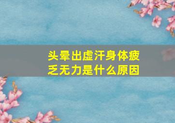 头晕出虚汗身体疲乏无力是什么原因