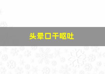 头晕口干呕吐