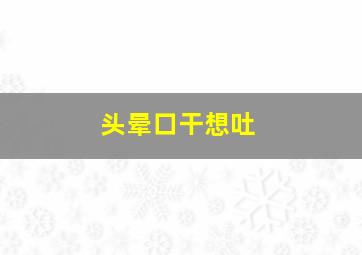 头晕口干想吐