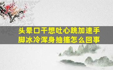 头晕口干想吐心跳加速手脚冰冷浑身抽搐怎么回事