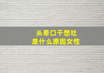 头晕口干想吐是什么原因女性