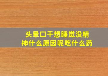 头晕口干想睡觉没精神什么原因呢吃什么药