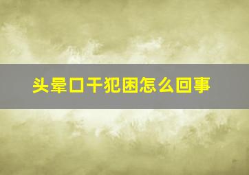 头晕口干犯困怎么回事