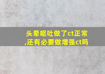 头晕呕吐做了ct正常,还有必要做增强ct吗