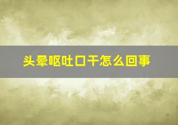 头晕呕吐口干怎么回事