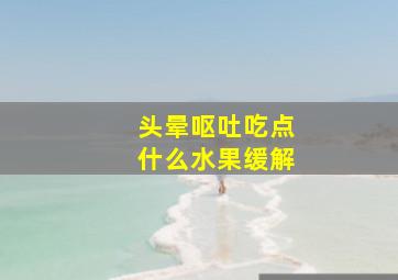 头晕呕吐吃点什么水果缓解