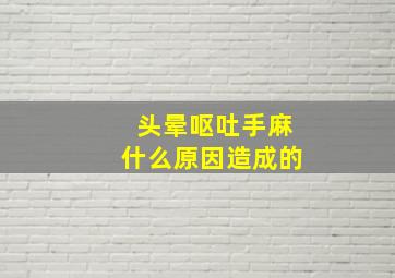 头晕呕吐手麻什么原因造成的