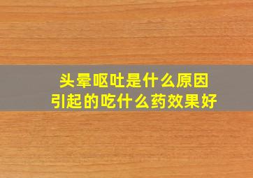 头晕呕吐是什么原因引起的吃什么药效果好