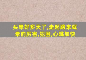 头晕好多天了,走起路来就晕的厉害,犯困,心跳加快