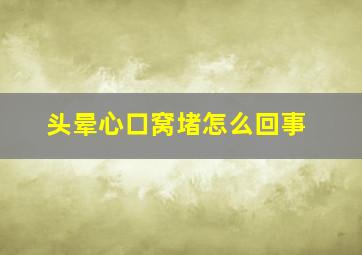 头晕心口窝堵怎么回事