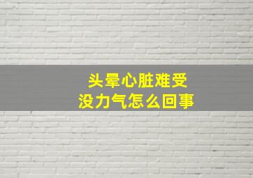 头晕心脏难受没力气怎么回事