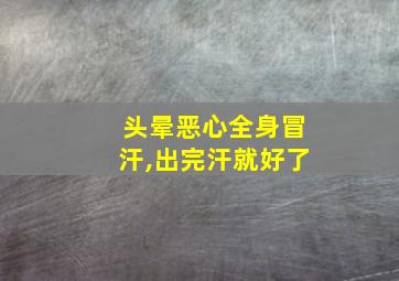 头晕恶心全身冒汗,出完汗就好了