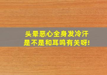 头晕恶心全身发冷汗是不是和耳鸣有关呀!