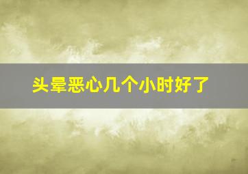 头晕恶心几个小时好了