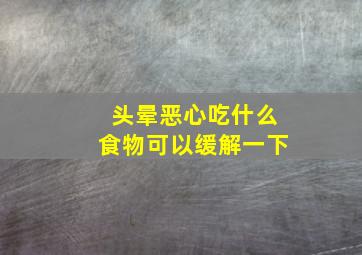 头晕恶心吃什么食物可以缓解一下