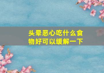 头晕恶心吃什么食物好可以缓解一下