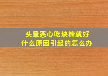 头晕恶心吃块糖就好什么原因引起的怎么办