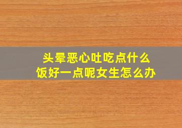 头晕恶心吐吃点什么饭好一点呢女生怎么办