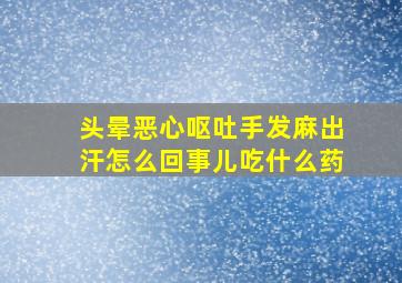 头晕恶心呕吐手发麻出汗怎么回事儿吃什么药