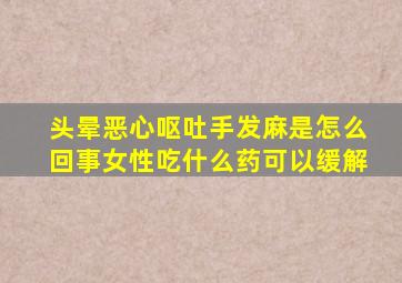 头晕恶心呕吐手发麻是怎么回事女性吃什么药可以缓解