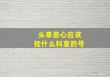 头晕恶心应该挂什么科室的号