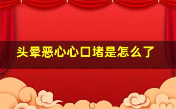 头晕恶心心口堵是怎么了