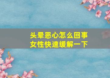 头晕恶心怎么回事女性快速缓解一下