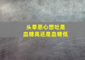 头晕恶心想吐是血糖高还是血糖低