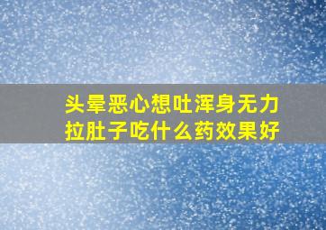 头晕恶心想吐浑身无力拉肚子吃什么药效果好