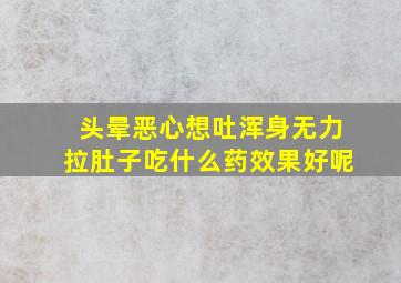 头晕恶心想吐浑身无力拉肚子吃什么药效果好呢