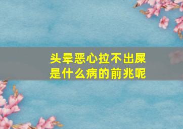 头晕恶心拉不出屎是什么病的前兆呢