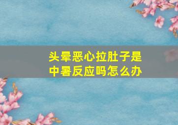 头晕恶心拉肚子是中暑反应吗怎么办