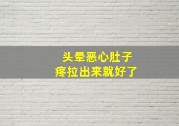 头晕恶心肚子疼拉出来就好了