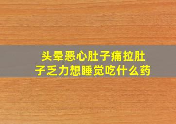 头晕恶心肚子痛拉肚子乏力想睡觉吃什么药