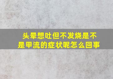 头晕想吐但不发烧是不是甲流的症状呢怎么回事