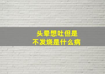 头晕想吐但是不发烧是什么病