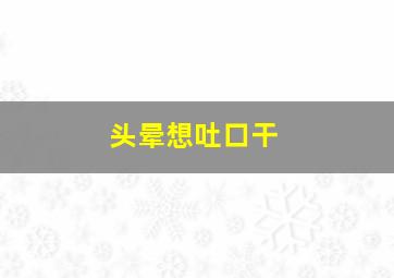 头晕想吐口干