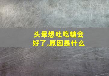 头晕想吐吃糖会好了,原因是什么