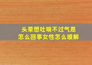 头晕想吐喘不过气是怎么回事女性怎么缓解